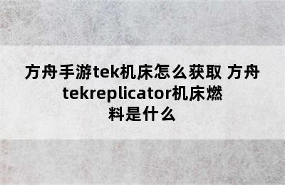 方舟手游tek机床怎么获取 方舟tekreplicator机床燃料是什么